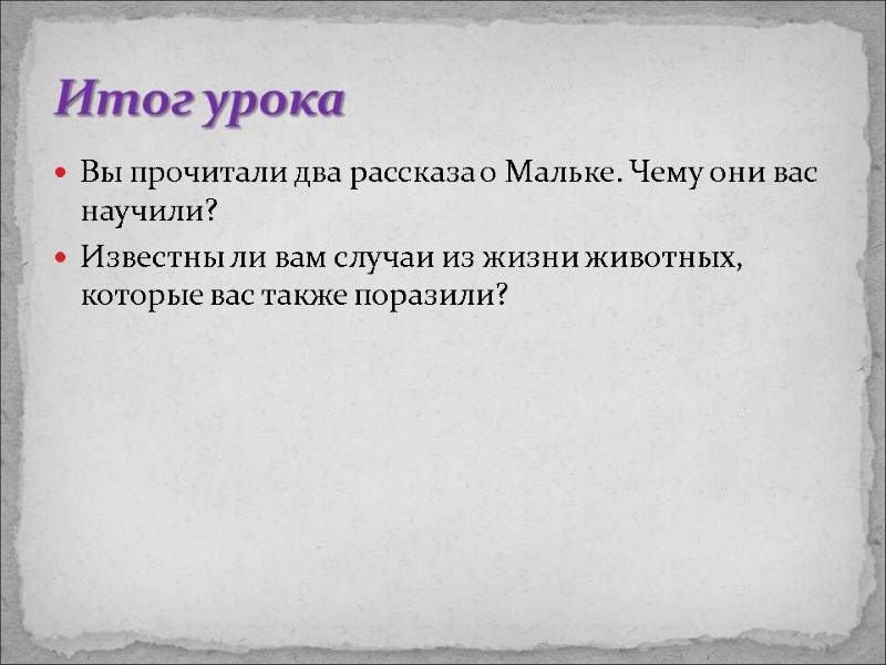 Вы прочитали два рассказа о Мальке. Чему они вас научили? Известны ли вам случаи
